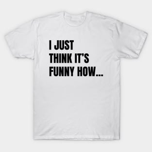 I Just Think It's Funny How... (Black Text) T-Shirt